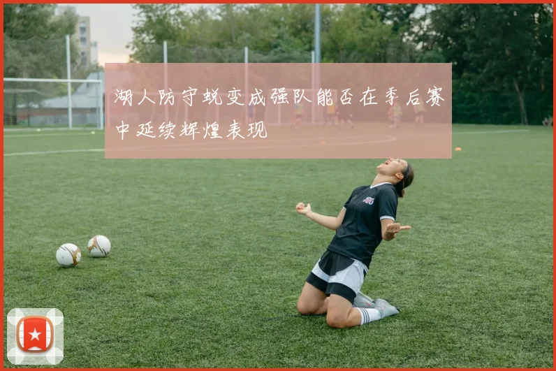 湖人防守蜕变成强队能否在季后赛中延续辉煌表现