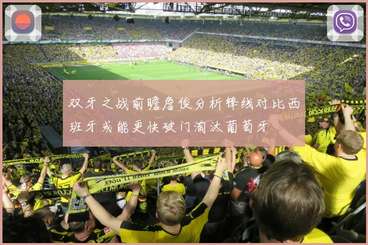 双牙之战前瞻詹俊分析锋线对比西班牙或能更快破门淘汰葡萄牙