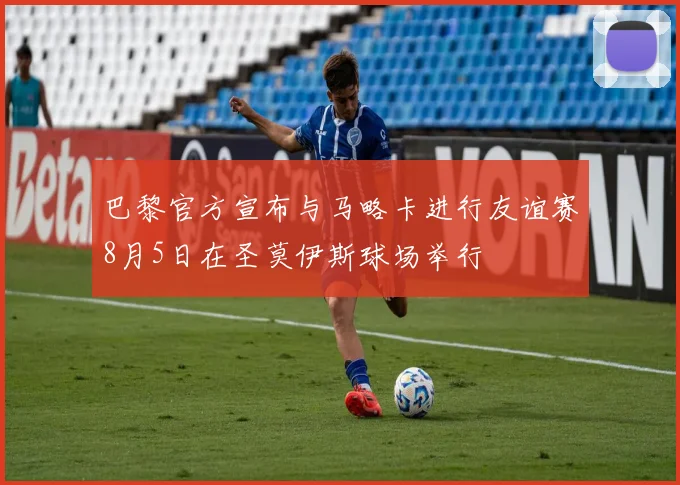 巴黎官方宣布与马略卡进行友谊赛8月5日在圣莫伊斯球场举行