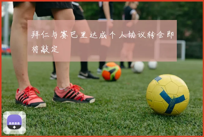 拜仁与赛巴里达成个人协议转会即将敲定