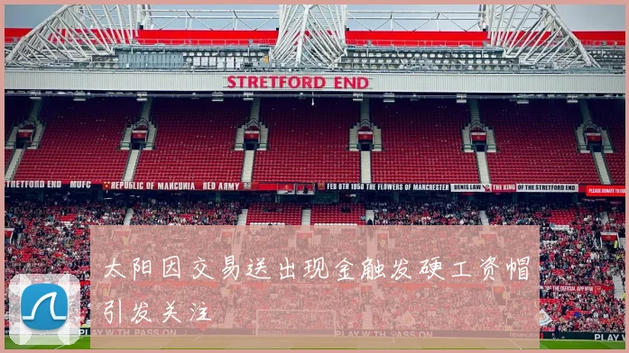 太阳因交易送出现金触发硬工资帽引发关注