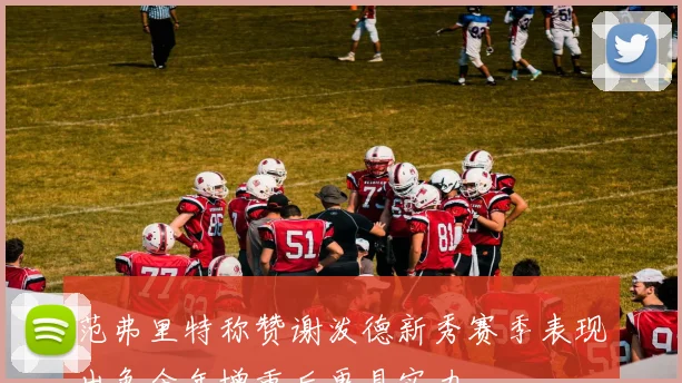 范弗里特称赞谢泼德新秀赛季表现出色今年增重后更具实力