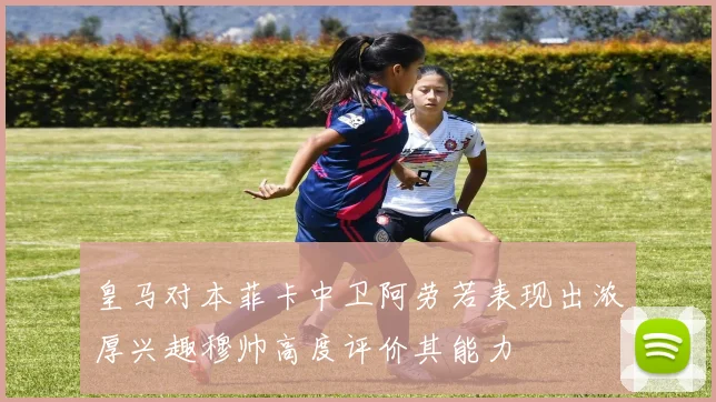 皇马对本菲卡中卫阿劳若表现出浓厚兴趣穆帅高度评价其能力