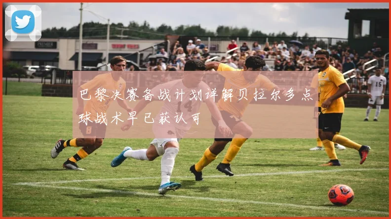 巴黎决赛备战计划详解贝拉尔多点球战术早已获认可