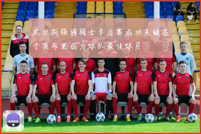 皮尔斯强调骑士季后赛成功关键在于莫布里成为球队最佳球员