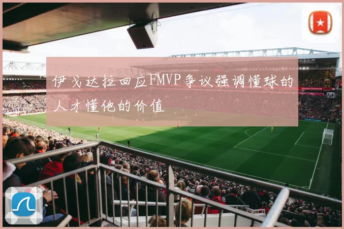 伊戈达拉回应FMVP争议强调懂球的人才懂他的价值