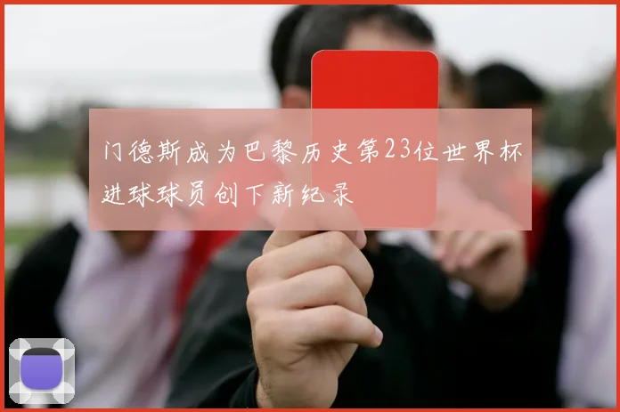 门德斯成为巴黎历史第23位世界杯进球球员创下新纪录