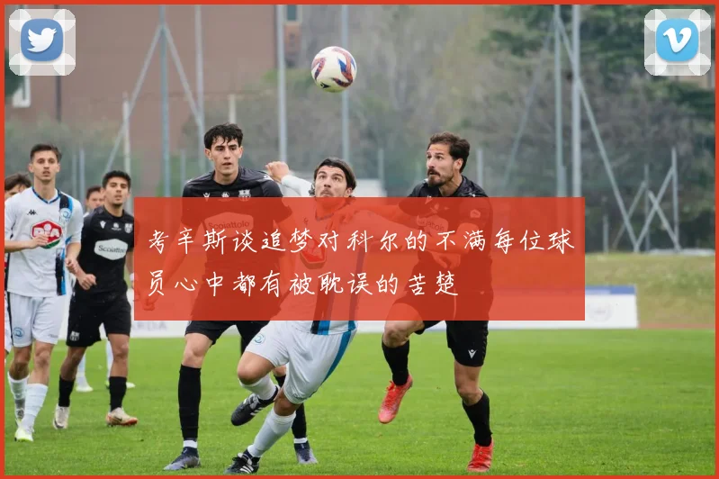 考辛斯谈追梦对科尔的不满每位球员心中都有被耽误的苦楚