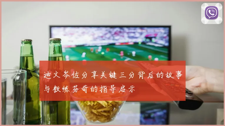 迪文岑佐分享关键三分背后的故事与教练芬奇的指导启示