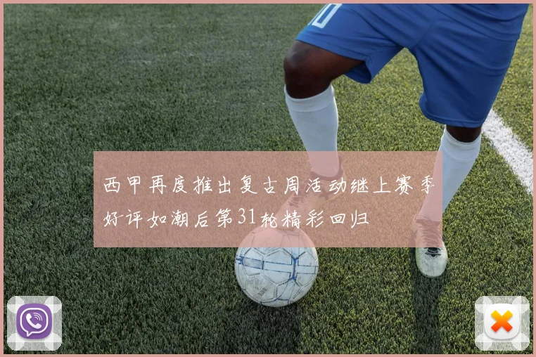 西甲再度推出复古周活动继上赛季好评如潮后第31轮精彩回归