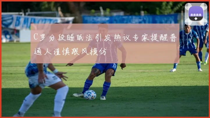 C罗分段睡眠法引发热议专家提醒普通人谨慎跟风模仿